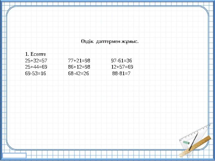 Өздік дәптермен жұмыс. 1. Есепте 25+32=57 77+21=98 97-61=36 25+44=69 86+12=98 12+57=6