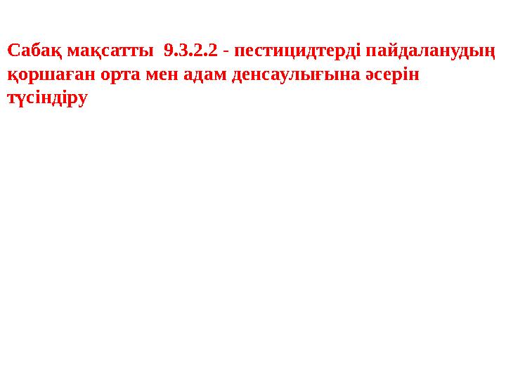 Сабақ мақсатты 9.3.2.2 - пестицидтерді пайдаланудың қоршаған орта мен адам денсаулығына әсерін түсіндіру