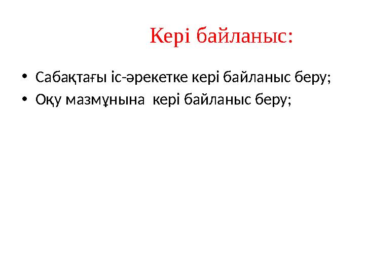 Кері байланыс: • Сабақтағы іс-әрекетке кері байланыс беру; • Оқу мазмұнына кері байланыс беру;