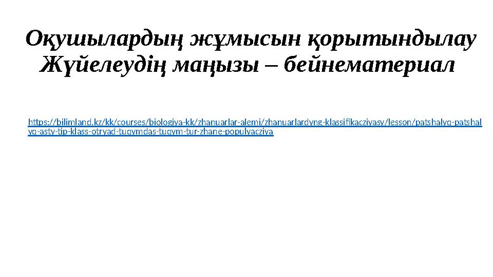 Оқушылардың жұмысын қорытындылау Жүйелеудің маңызы – бейнематериал https://bilimland.kz/kk/courses/biologiya-kk/zhanuarlar-alem