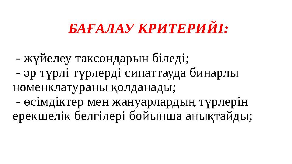 БАҒАЛАУ КРИТЕРИЙІ: - жүйелеу таксондарын біледі; - әр түрлі түрлерді сипаттауда бинарлы номенклатураны қолданады; - өсім