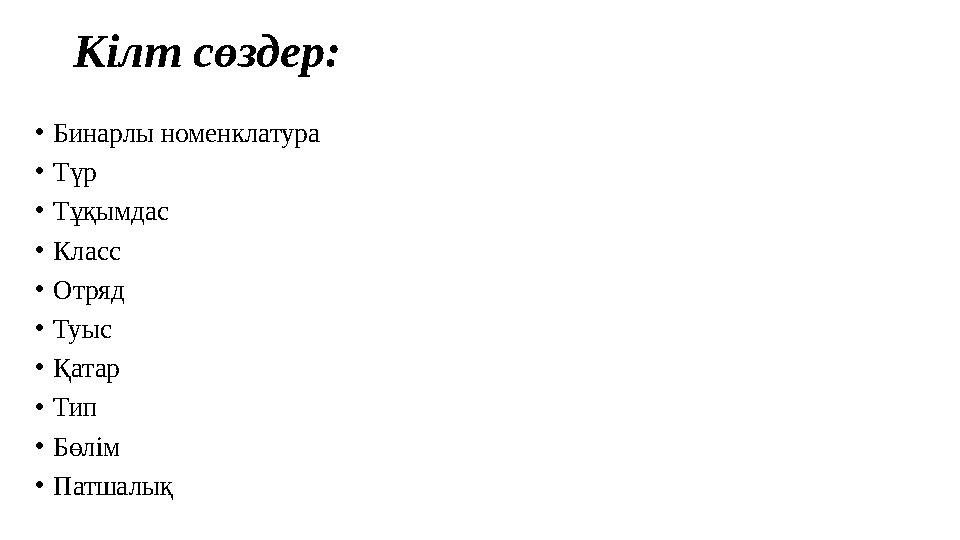 Кілт сөздер: • Бинарлы номенклатура • Түр • Тұқымдас • Класс • Отряд • Туыс • Қатар • Тип • Бөлім • Патшалық