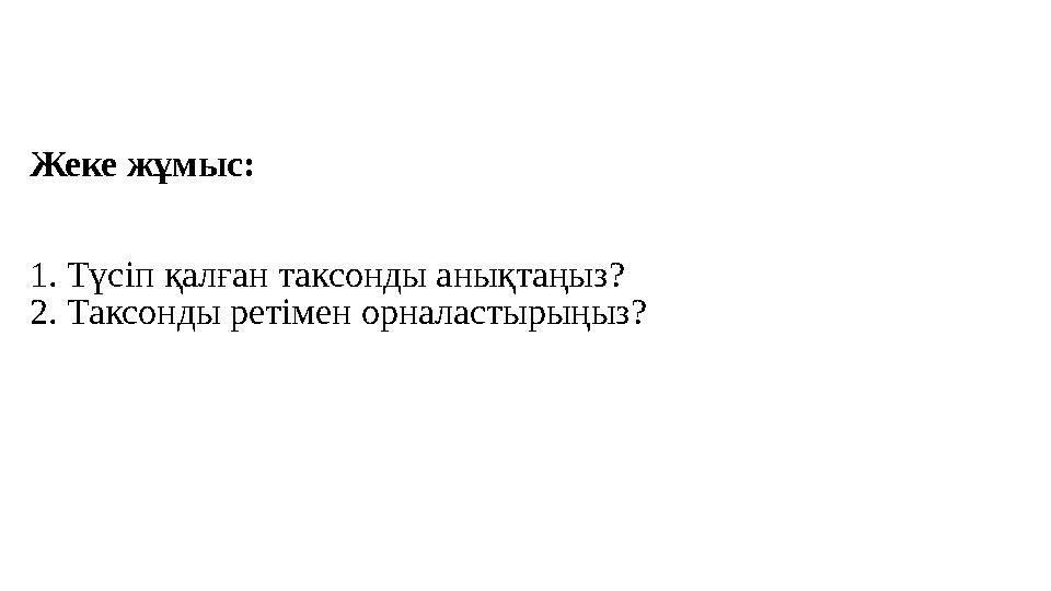 Жеке жұмыс: 1. Түсіп қалған таксонды анықтаңыз? 2. Таксонды ретімен орналастырыңыз?