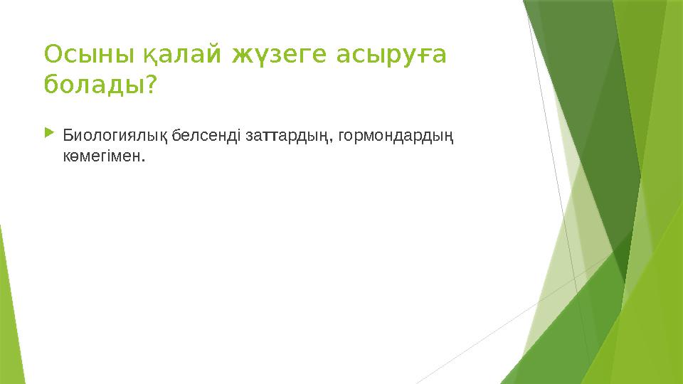 Осыны қалай жүзеге асыруға болады?  Биологиялық белсенді заттардың, гормондардың көмегімен.