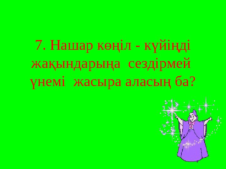 7. Нашар көңіл - күйіңді жақындарыңа сездірмей үнемі жасыра аласың ба?