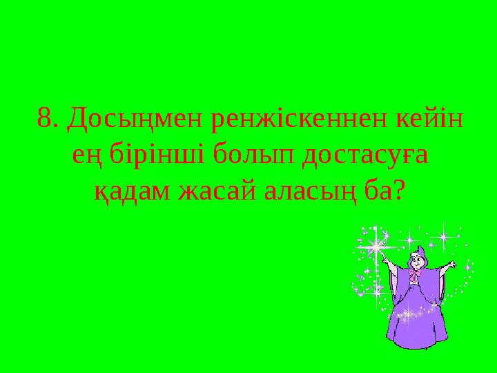 8. Досыңмен ренжіскеннен кейін ең бірінші болып достасуға қадам жасай аласың ба?