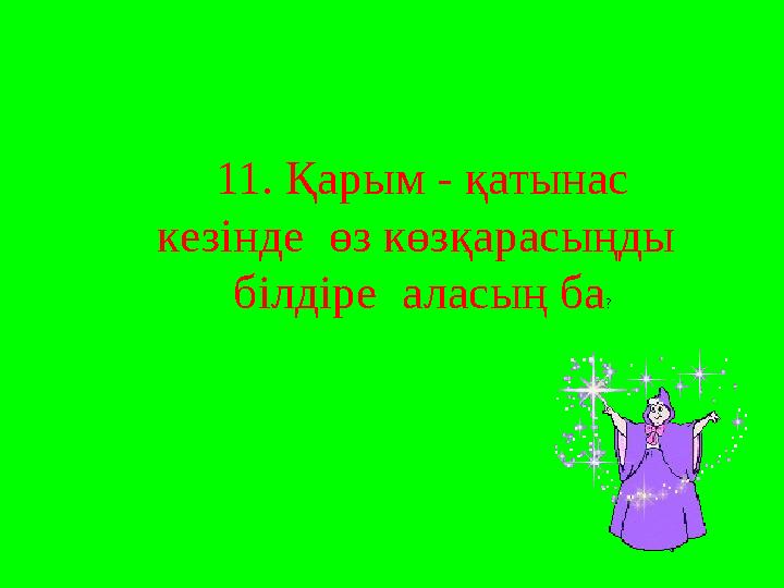 11. Қарым - қатынас кезінде өз көзқарасыңды білдіре аласың ба ?