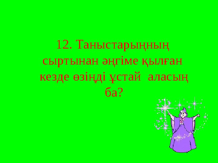 12. Таныстарыңның сыртынан әңгіме қылған кезде өзіңді ұстай аласың ба?