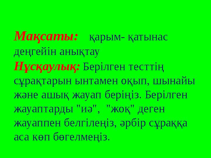 Мақсаты: қарым- қатынас деңгейін анықтау Нұсқаулық: Берілген тесттің сұрақтарын ынтамен оқып, шынайы және ашық жауап б