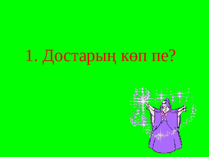 1. Достарың көп пе?