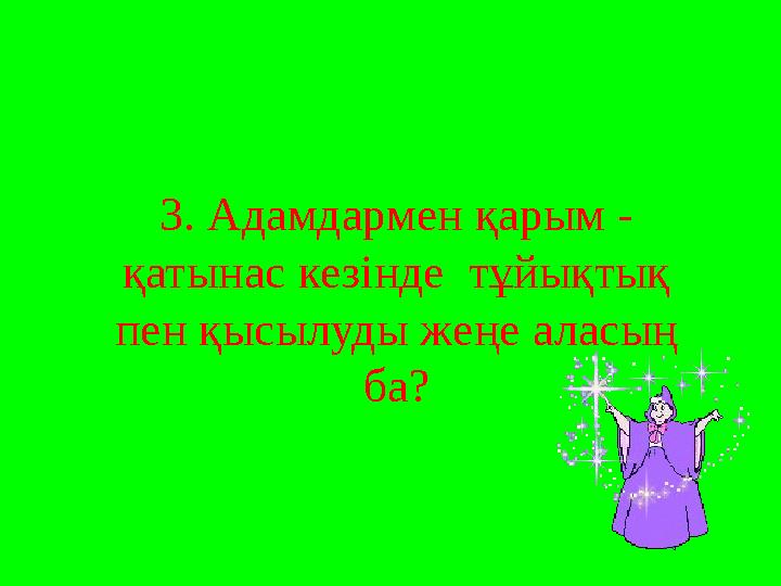 3. Адамдармен қарым - қатынас кезінде тұйықтық пен қысылуды жеңе аласың ба?