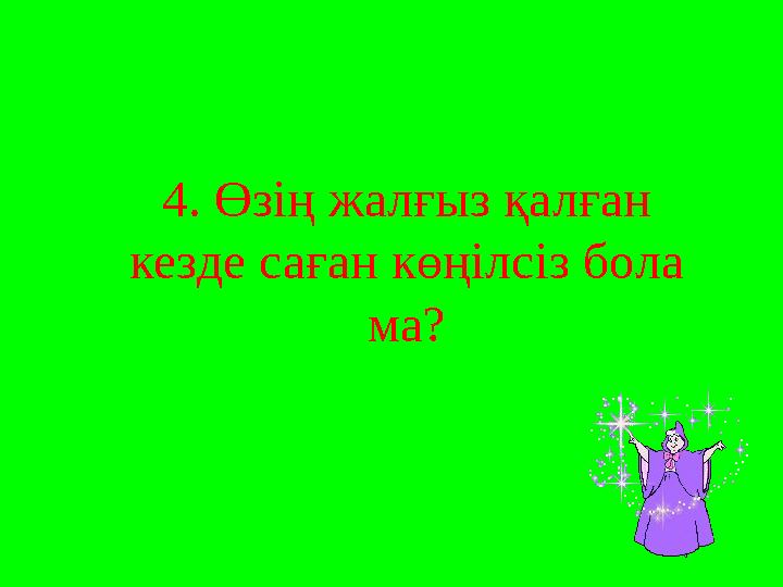 4. Өзің жалғыз қалған кезде саған көңілсіз бола ма?