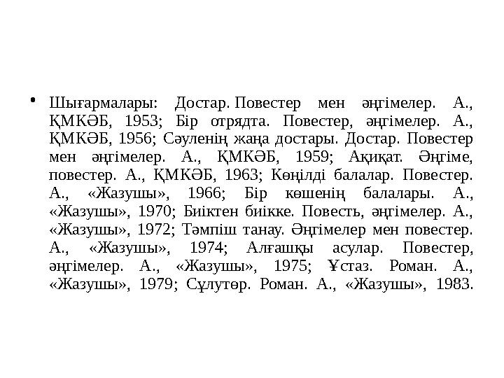 • Шығармалары: Достар. Повестер мен әңгімелер. А., ҚМКӘБ, 1953; Бір отрядта. Повестер, әңгімелер. А., ҚМКӘБ, 1956;