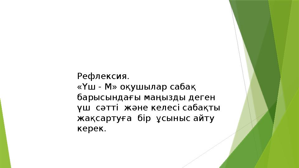 Рефлексия. «Үш - М» оқушылар сабақ барысындағы маңызды деген үш сәтті және келесі сабақты жақсартуға бір ұсыныс айту