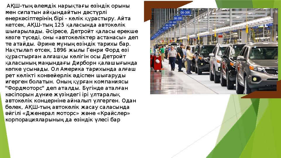 АҚШ-тың әлемдік нарықтағы өзіндік орыны мен сипатын айқындайтын дәстүрлі өнеркәсіптерінің бірі - көлік құрастыру. Айта кетс