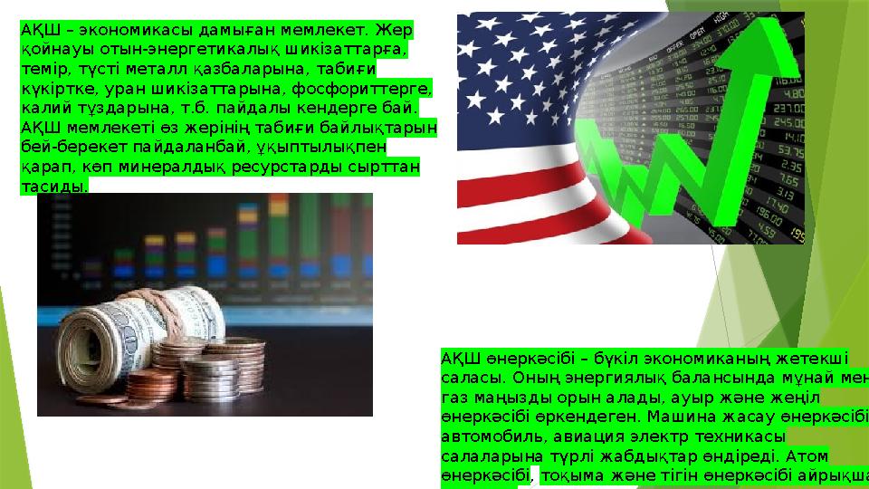 АҚШ – экономикасы дамыған мемлекет. Жер қойнауы отын-энергетикалық шикізаттарға, темір, түсті металл қазбаларына, табиғи күкі