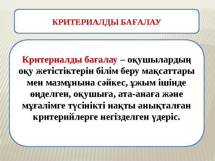 КРИТЕРИАЛДЫ БАҒАЛАУ Критериалды бағалау – оқушылардың оқу жетістіктерін білім беру мақсаттары мен мазмұнына сәйкес, ұжым ішін