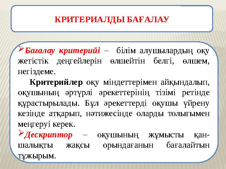 КРИТЕРИАЛДЫ БАҒАЛАУ  Бағалау критерийі – білім алушылардың оқу жетістік деңгейлерін өлшейтін белгі, өлшем, негізде