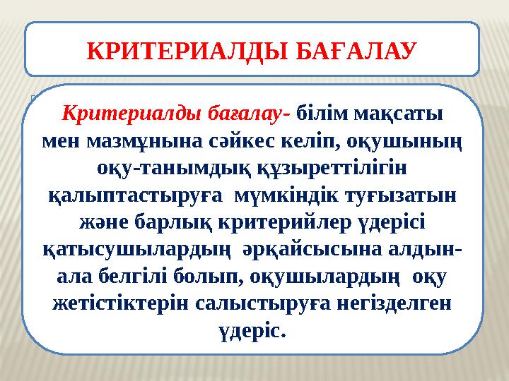  КРИТЕРИАЛДЫ БАҒАЛАУ Критериалды бағалау- білім мақсаты мен мазмұнына сәйкес келіп, оқушының оқу-танымдық құзыреттілігі