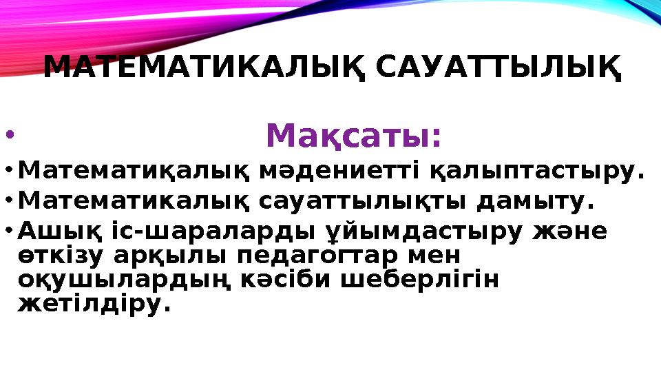 МАТЕМАТИКАЛЫҚ САУАТТЫЛЫҚ • Мақсаты: • Математиқалық мәдениетті қалыптастыру. • Математикалық сауаттылық
