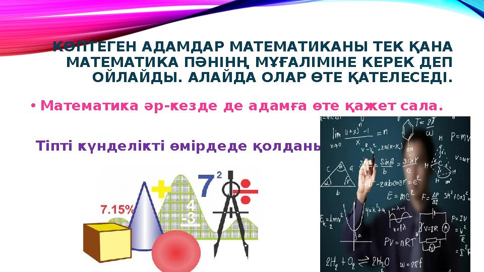 КӨПТЕГЕН АДАМДАР МАТЕМАТИКАНЫ ТЕК ҚАНА МАТЕМАТИКА ПӘНІНҢ МҰҒАЛІМІНЕ КЕРЕК ДЕП ОЙЛАЙДЫ. АЛАЙДА ОЛАР ӨТЕ ҚАТЕЛЕСЕДІ. • Математик
