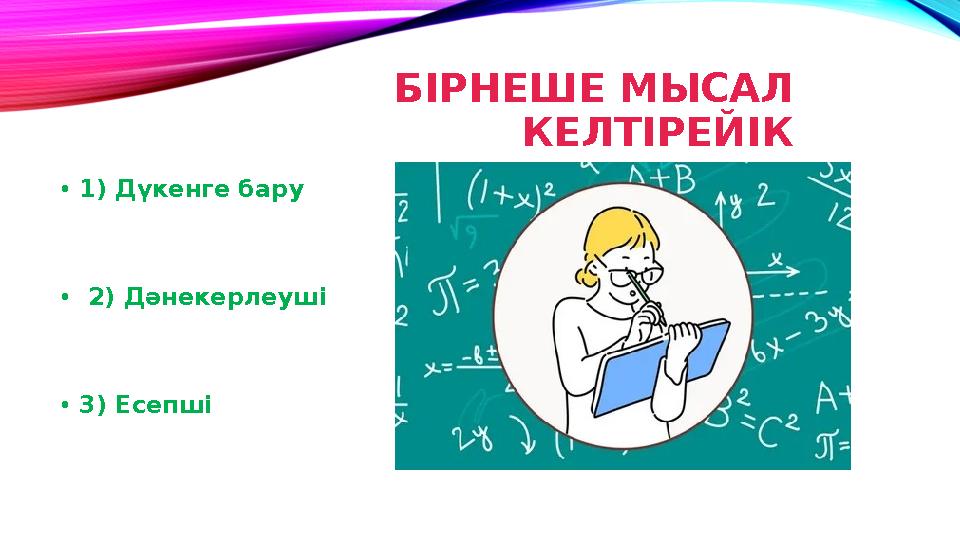 БІРНЕШЕ МЫСАЛ КЕЛТІРЕЙІК • 1) Дүкенге бару • 2) Дәнекерлеуші • 3) Есепші