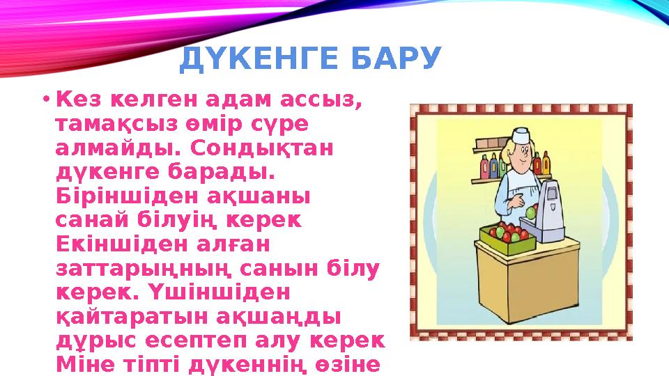 ДҮКЕНГЕ БАРУ • Кез келген адам ассыз, тамақсыз өмір сүре алмайды. Сондықтан дүкенге барады. Біріншіден ақшаны санай білуің