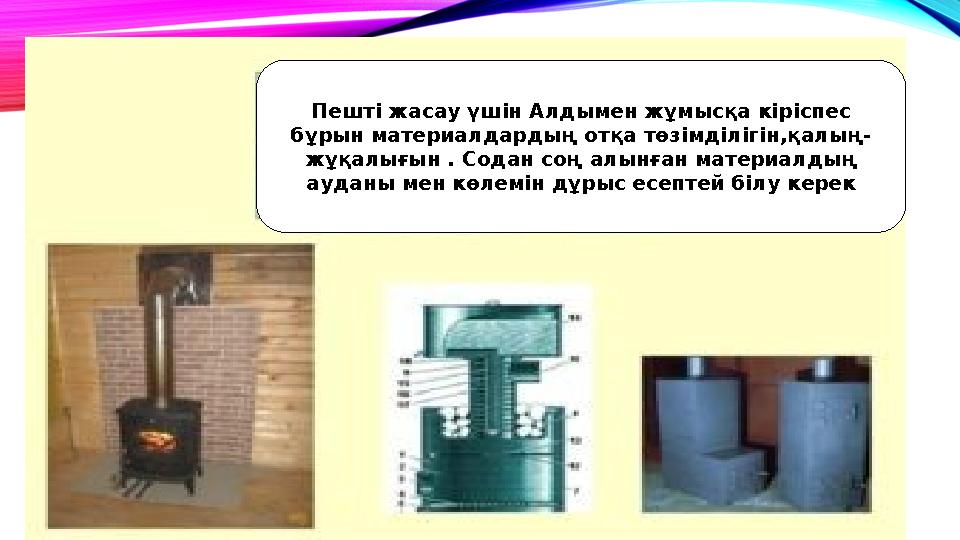Пешті жасау үшін Алдымен жұмысқа кіріспес бұрын материалдардың отқа төзімділігін,қалың- жұқалығын . Содан соң алынған материалд