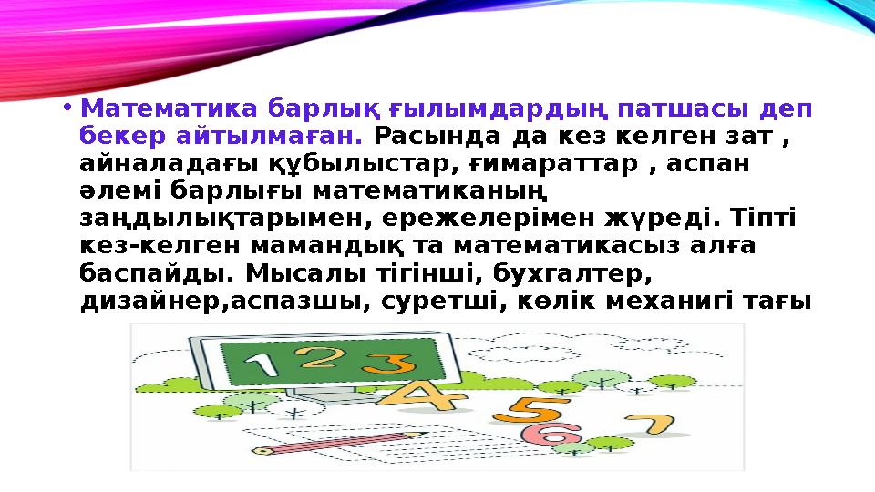 • Математика барлық ғылымдардың патшасы деп бекер айтылмаған. Расында да кез келген зат , айналадағы құбылыстар, ғимараттар ,