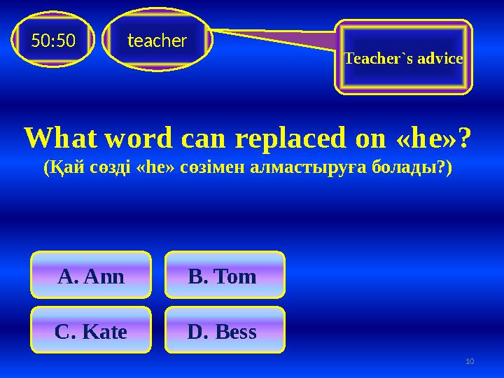 What word can replaced on « he »? (Қай сөзді « he » сөзімен алмастыруға болады?)teacher50:50 A . Ann B. Tom C . Kate D . B