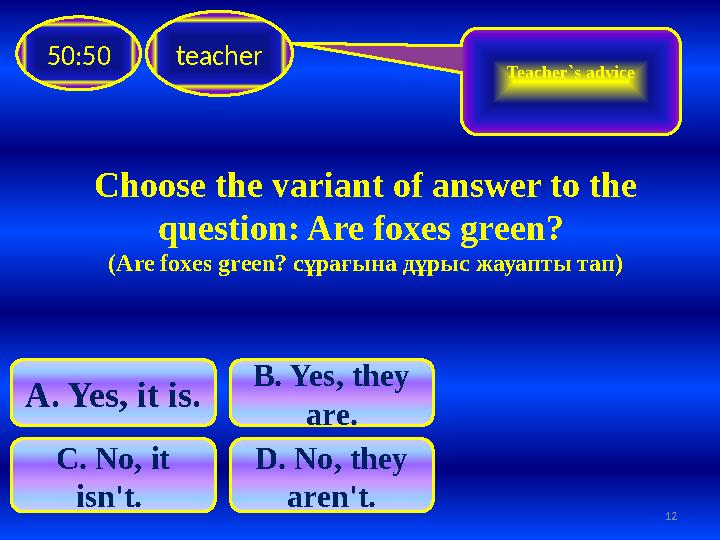 Choose the variant of answer to the question: Are foxes green ? ( Are foxes green ? сұрағына дұрыс жауапты тап)teacher50:50 C