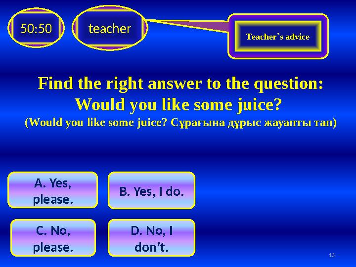 Find the right answer to the question: Would you like some juice ? ( Would you like some juice ? Сұрағына дұрыс жауапты тап)te