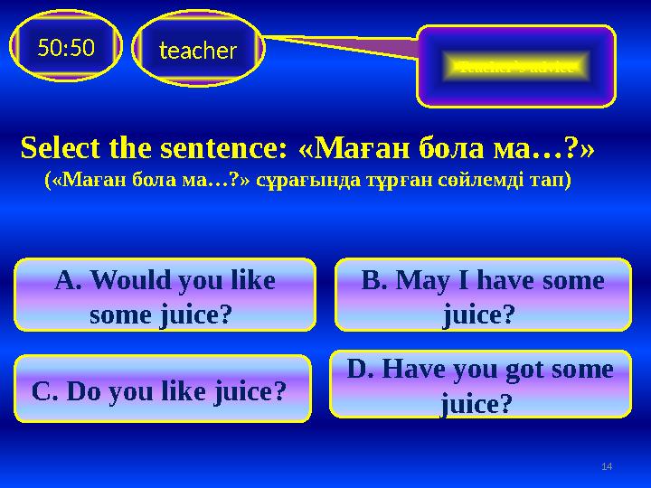 Select the sentence: « Маған бола ма …?» (« Маған бола ма …?» сұрағында тұрған сөйлемді тап)teacher50:50 A. Would you like som