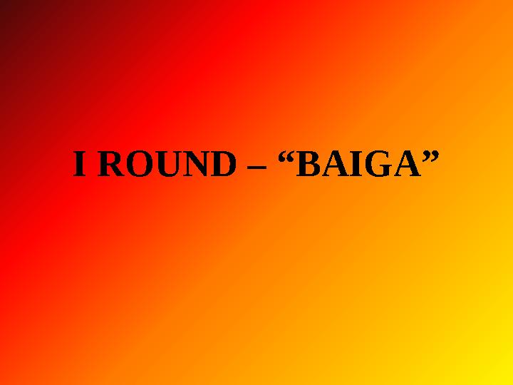 I ROUND – “BAIGA”