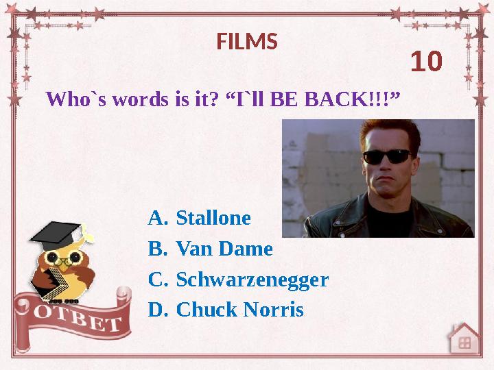 Who`s words is it? “I`ll BE BACK!!!” FILMS 10 A. Stallone B. Van Dame C. Schwarzenegger D. Chuck Norris