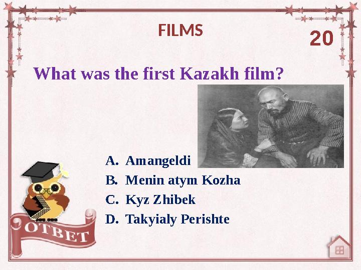 What was the first Kazakh film? FILMS 20 A. Amangeldi B. Menin atym Kozha C. Kyz Zhibek D. Takyialy Perishte