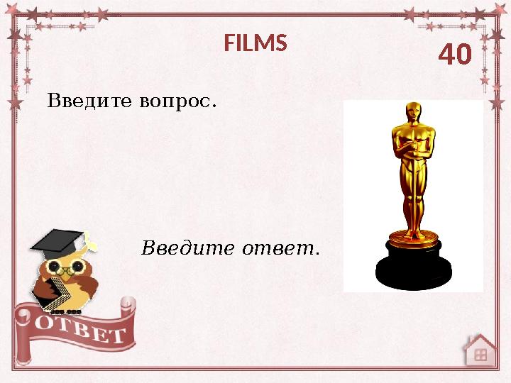 Введите вопрос. FILMS 40 Введите ответ.