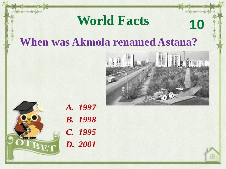 When was Akmola renamed Astana? World Facts 10 A. 1997 B. 1998 C. 1995 D. 2001