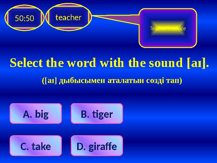 Select the word with the sound [ a ɪ]. ([ a ɪ] дыбысымен аталатын сөзді тап) teacher 50:50 A . big B. tiger C. take D. gir