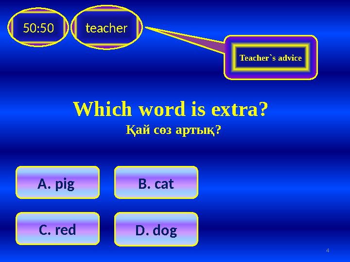 4teacher50:50 A. pig C. red B . cat D . dog Teacher`s advice Which word is extra? Қай сөз артық?