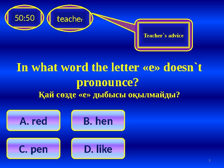 teache r50:50 C . pen D. likeA . red B . hen Teacher`s advice 5In what word the letter «е» doesn`t pronounce? Қай сөзде