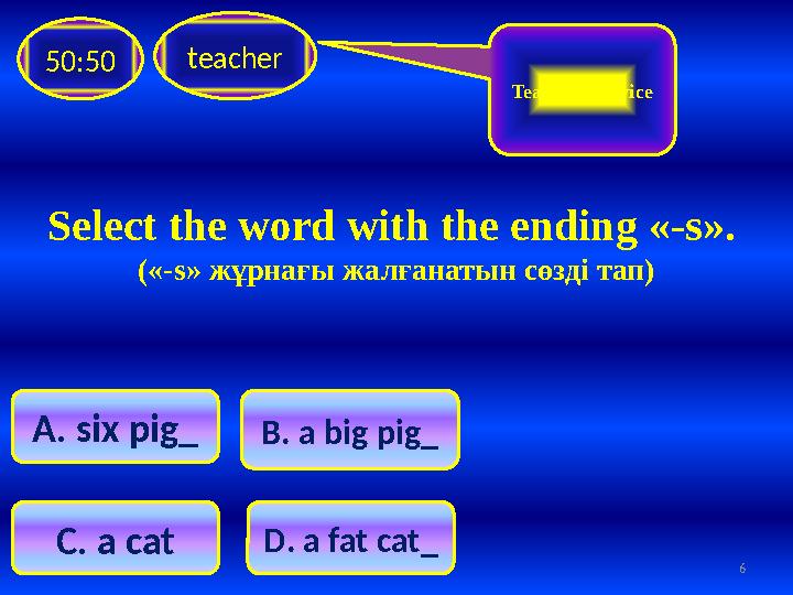 Select the word with the ending «- s ». («- s » жұрнағы жалғанатын сөзді тап) teacher 50:50 B . a big pig_A. six pig_ C . a