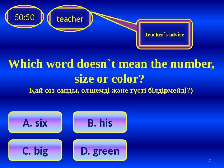 teacher50:50 A . six B. his C. big D . green Teacher`s advice 7Which word doesn`t mean the number, size or color? Қай сөз с