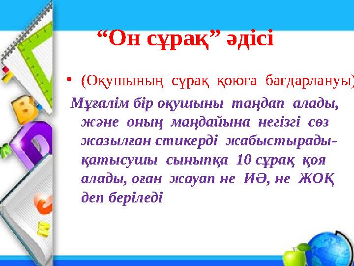 “ Он сұрақ” әдісі • (Оқушының сұрақ қоюға бағдарлануы) Мұғалім бір оқушыны таңдап алады, және оның маңдайына негізгі