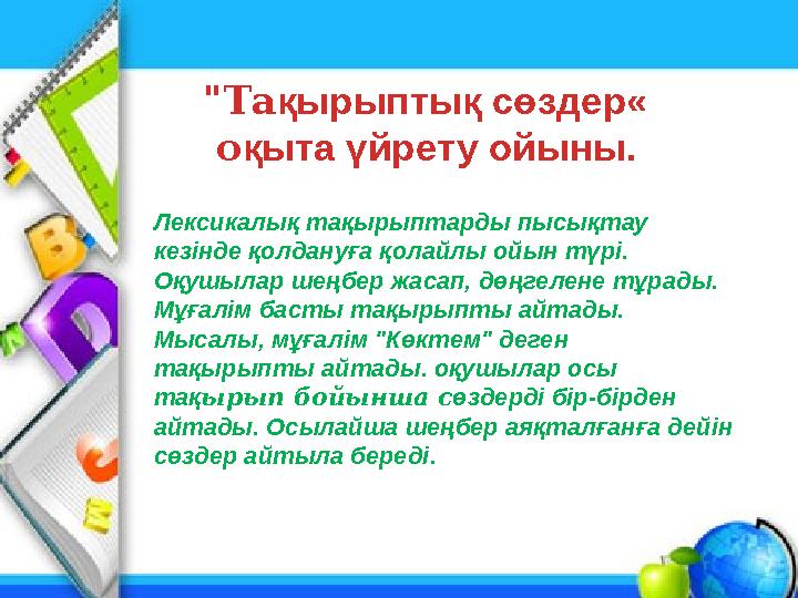 "Та қ ырыпты қ сөздер« о қыта үйрету ойыны. Лексикалық тақырыптарды пысықтау кезінде қолдануға қолайлы ойын түрі. Оқушылар