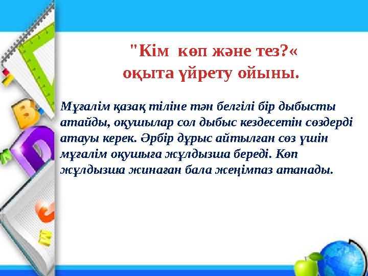"Кім кө п және тез?« оқыта үйрету ойыны. Мұғалім қазақ тіліне тән белгілі бір дыбысты атайды, оқушылар сол дыбыс кездесет