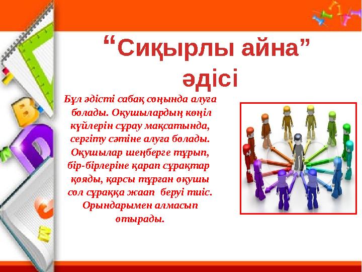 “ Сиқырлы айна” әдісі Бұл әдісті сабақ соңында алуға болады. Оқушылардың көңіл күйлерін сұрау мақсатында, сергіту сәтіне а