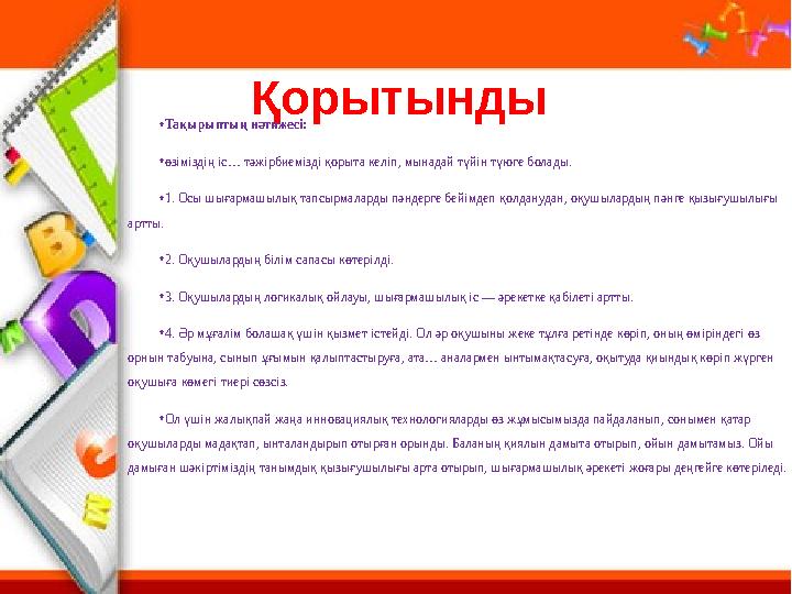 Қорытынды • Тақырыптың нәтижесі: • өзіміздің іс… тәжірбиемізді қорыта келіп, мынадай түйін түюге болады. • 1. Осы шығармашылық