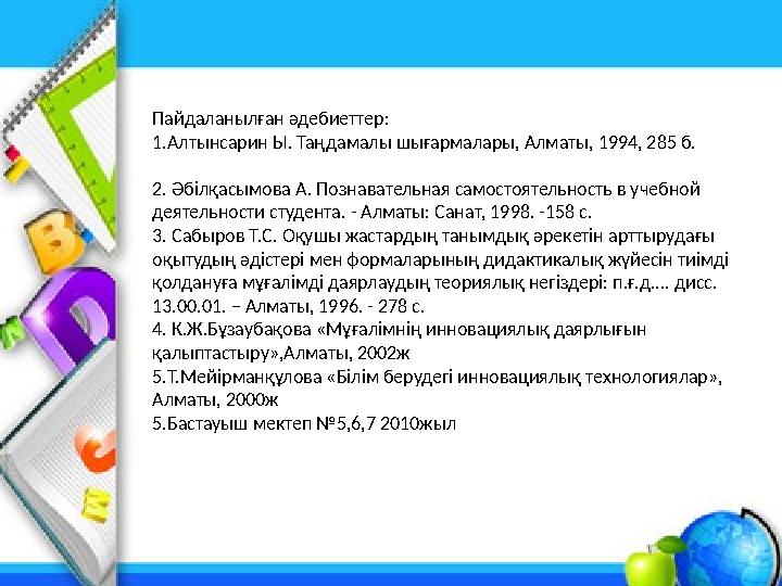 Пайдаланылған әдебиеттер: 1.Алтынсарин Ы. Таңдамалы шығармалары, Алматы, 1994, 285 б. 2. Әбілқасымова А. Познавательная самостоя