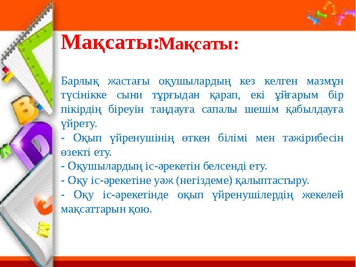 Мақсаты:Мақсаты: Барлық жастағы оқушылардың кез келген мазмұн түсінікке сыни тұрғыдан қарап, екі ұйғарым бір пік